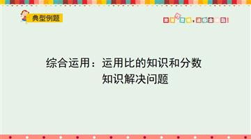 综合运用：运用比的知识和分数知识解决问题