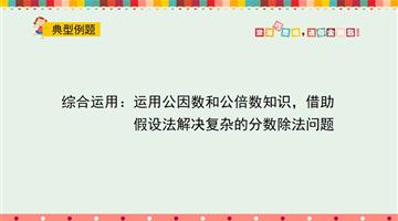 综合运用：运用公因数和公倍数知识，借助假设法解决复杂的分数除法问题