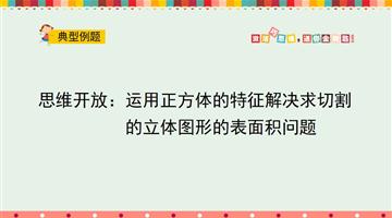 思维开放：运用正方体的特征解决求切割的立体图形的表面积问题