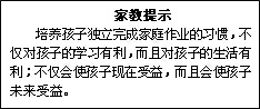 文本框: 家教提示培养孩子独立完成家庭作业的习惯，不仅对孩子的学习有利，而且对孩子的生活有利；不仅会使孩子现在受益，而且会使孩子未来受益。